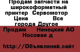 Продам запчасти на широкоформатный принтер. Сервомотор › Цена ­ 29 000 - Все города Другое » Продам   . Ненецкий АО,Носовая д.